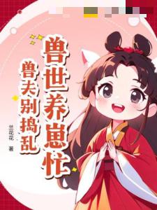 兽世养崽忙，兽夫别捣乱！